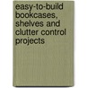 Easy-To-Build Bookcases, Shelves And Clutter Control Projects door Rob Joseph