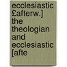 Ecclesiastic £Afterw.] the Theologian and Ecclesiastic [Afte door Onbekend