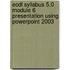 Ecdl Syllabus 5.0 Module 6 Presentation Using Powerpoint 2003