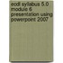 Ecdl Syllabus 5.0 Module 6 Presentation Using Powerpoint 2007