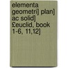 Elementa Geometri] Plan] Ac Solid] £euclid, Book 1-6, 11,12] by Eucleides