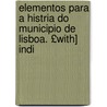 Elementos Para a Histria Do Municipio de Lisboa. £With] Indi by Eduardo Freire De Oliveira