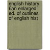 English History £An Enlarged Ed. of Outlines of English Hist door James Gilbert