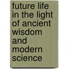 Future Life In The Light Of Ancient Wisdom And Modern Science by Louis Bacle