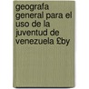 Geografa General Para El Uso De La Juventud De Venezuela £by by Colon Feliciano Monte