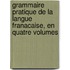 Grammaire Pratique De La Langue Franacaise, En Quatre Volumes