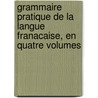 Grammaire Pratique De La Langue Franacaise, En Quatre Volumes door Maximilian Delphinus Berlitz