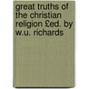 Great Truths of the Christian Religion £Ed. by W.U. Richards door Christian Religion