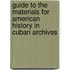 Guide To The Materials For American History In Cuban Archives