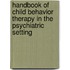 Handbook Of Child Behavior Therapy In The Psychiatric Setting