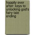 Happily Ever After: Keys To Unlocking God's Fairy Tale Ending