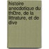 Histoire Anecdotique Du Th£tre, de La Littrature, Et de Dive