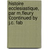 Histoire Ecclesiastique, Par M.Fleury £Continued by J.C. Fab door Jean Claude Fabre