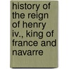 History Of The Reign Of Henry Iv., King Of France And Navarre door Martha Walker Freer