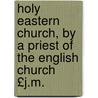 Holy Eastern Church, by a Priest of the English Church £J.M. door John Mason Neale