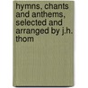 Hymns, Chants And Anthems, Selected And Arranged By J.H. Thom door John Hamilton Thom