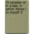I'll Consider of It! a Tale, in Which 'Thinks I to Myself' £