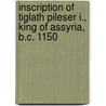 Inscription Of Tiglath Pileser I., King Of Assyria, B.C. 1150 door Tiglath-Pil Henry Creswicke Rawlinson