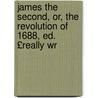 James the Second, Or, the Revolution of 1688, Ed. £Really Wr by William Harrison Ainsworth