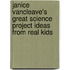 Janice Vancleave's Great Science Project Ideas From Real Kids