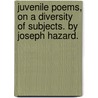 Juvenile Poems, On A Diversity Of Subjects. By Joseph Hazard. by Unknown