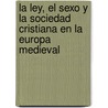 La Ley, El Sexo y La Sociedad Cristiana En La Europa Medieval by James A. Brundage