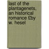 Last of the Plantagenets, an Historical Romance £By W. Hesel door William Plantagenet