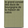 Le Grand Consiel Des Ducs De Bourgogne De La Maison De Valois by Eug. Lameere