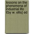 Lessons on the Phenomena of Industrial Life £By W. Ellis] Ed