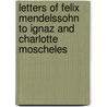 Letters Of Felix Mendelssohn To Ignaz And Charlotte Moscheles door Felix Moscheles