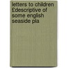 Letters to Children £Descriptive of Some English Seaside Pla by Letters