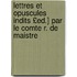 Lettres Et Opuscules Indits £Ed.] Par Le Comte R. de Maistre