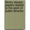 Library Essays Papers Related To The Work Of Public Libraries by E. Bostwick