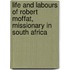 Life And Labours Of Robert Moffat, Missionary In South Africa