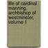 Life Of Cardinal Manning, Archbishop Of Westminster, Volume 1