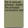 Life of Samuel Johnson. £With] the Principal Corrections and door Professor James Boswell