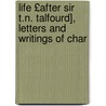 Life £After Sir T.N. Talfourd], Letters and Writings of Char door Thomas Noon Talfourd
