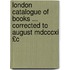 London Catalogue Of Books ... Corrected To August Mdcccxi £c