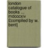 London Catalogue Of Books ... Mdcccxiv £compiled By W. Bent]