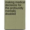 Making Medical Decisions for the Profoundly Mentally Disabled door Norman L. Cantor