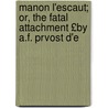 Manon L'Escaut; Or, the Fatal Attachment £By A.F. Prvost D'e door Manon L'Escaut