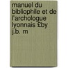 Manuel Du Bibliophile Et de L'Archologue Lyonnais £By J.B. M door Jean Baptiste Monfalcon