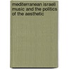 Mediterranean Israeli Music and the Politics of the Aesthetic by Amy Horowitz