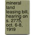 Mineral Land Leasing Bill, Hearing On S. 2775, Oct. 6-8, 1919