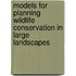 Models For Planning Wildlife Conservation In Large Landscapes