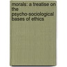 Morals: A Treatise On The Psycho-Sociological Bases Of Ethics door Guillaume L. Duprat