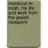Mordecai M. Noah, His Life And Work From The Jewish Viewpoint