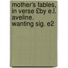 Mother's Fables, in Verse £By E.L. Aveline. Wanting Sig. E2 door E. L. Aveline