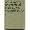 Not in Society, a Posthumous Story £By V. Morgan]. Ed. by J. by Vaughan Morgan