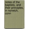 Notes Of The Baptists, And Their Principles, In Norwich, Conn by Frederic Denison